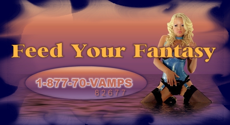 Feed Your Fantasy 1-877-70-VAMPS(1-877-708-2677) Call Anytime 24/7 Toll Free!